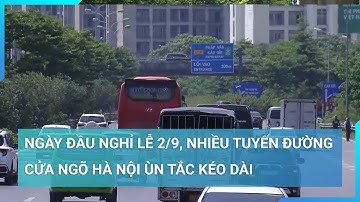 Ngày đầu nghỉ lễ 2/9, nhiều tuyến đường cửa ngõ Hà Nội ùn tắc kéo dài | Cuộc sống 24h