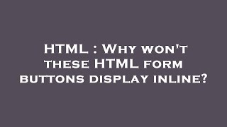 HTML : Why won't these HTML form buttons display inline?