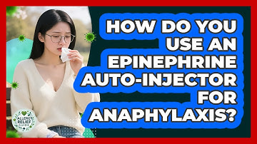 How Do You Use An Epinephrine Auto-injector For Anaphylaxis? - Allergy Relief Guide