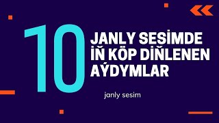 SES 10 JANLY SESİM |TOP 10  ТОП 10 | İN KOP DİNLENEN AYDYMLAR | TOP 10 MUSİC | SAYLANAN AYDYMLARY 2