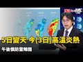 週五變天！今高溫炎熱 午後慎防雷陣雨