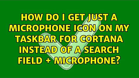 How do I get just a Microphone icon on my taskbar for Cortana instead of a search field +...