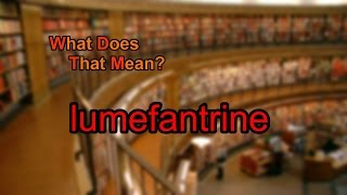What does lumefantrine mean