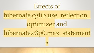 Effects of hibernate.cglib.use_reflection_optimizer and hibernate.c3p0.max_statements