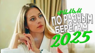 СТРАШНО ПРИВЛЕКАТЕЛЬНЫЙ ФИЛЬМ ОБВОРОЖИЛ МИР! ПО РАЗНЫМ БЕРЕГАМ Мелодрамы, фильмы новинки