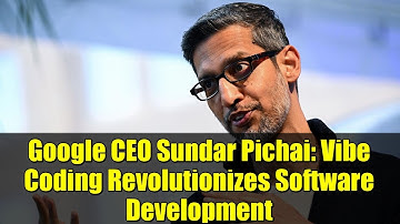 Google CEO Sundar Pichai: Vibe Coding Revolutionizes Software Development