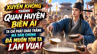 Phần 1 | Xuyên Không Thành Quan Huyện Biên Ải, Ta Chỉ Phát Cháo Trắng Mà Dân Chúng Đã Tôn Ta Làm Vua