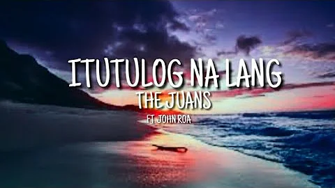 Itutulog na lang (Lyrics) / The Juans (ft. John Roa)
