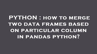 PYTHON : how to merge two data frames based on particular column in pandas python