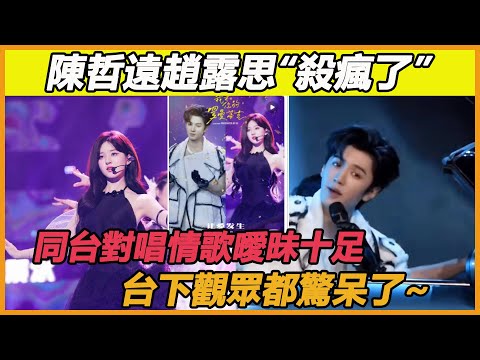 陳哲遠趙露思同台對唱情歌，“深情對視”曖昧十足，台下觀眾都看呆了，怎麼可以這麼般配！