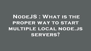NodeJS : What is the proper way to start multiple local node.js servers