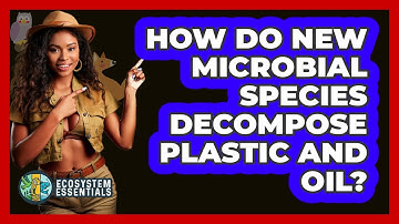 How Do New Microbial Species Decompose Plastic And Oil? - Ecosystem Essentials