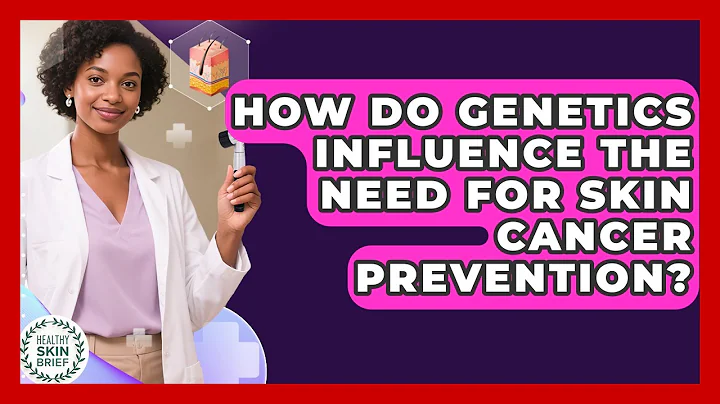 How Do Genetics Influence the Need for Skin Cancer Prevention? | Healthy Skin Brief News