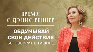 ОБДУМЫВАЙ СВОИ ДЕЙСТВИЯ | Время с Дэнис Реннер | Проповеди христианские | Благая весть онлайн | IGNC