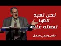 عظة نحن نعبد الها نعمته غنية القس رسمي اسحق