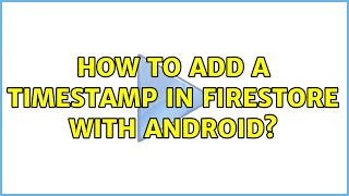 How to add a Timestamp in Firestore with Android? (4 Solutions!!)