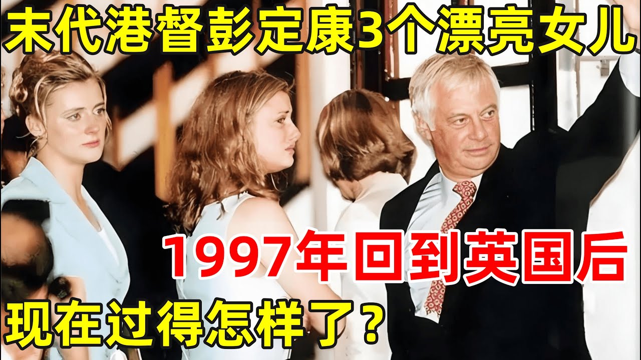 末代港督彭定康夫妇,和她的3个漂亮女儿,1997年回到英国后,现在过得怎样了【历史纪实】