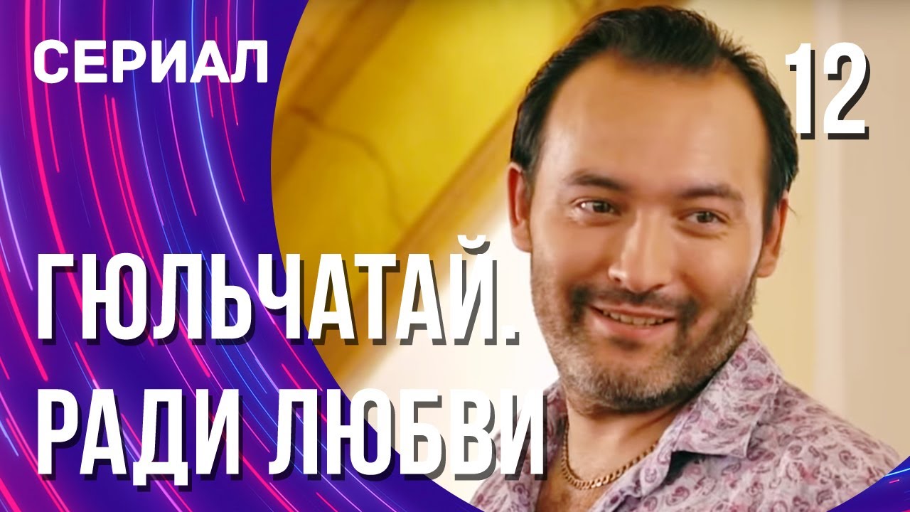 Гюльчатай. Ради Любви 12 Серия (Сериал - Мелодрама) / Смотреть.