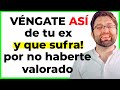 LA MEJOR VENGANZA PARA QUE TU EX SUFRA POR NO HABERTE VALORADO