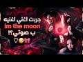 جربت اغني اغنيه im the moon ب صوتي قيموا من 10 mp3