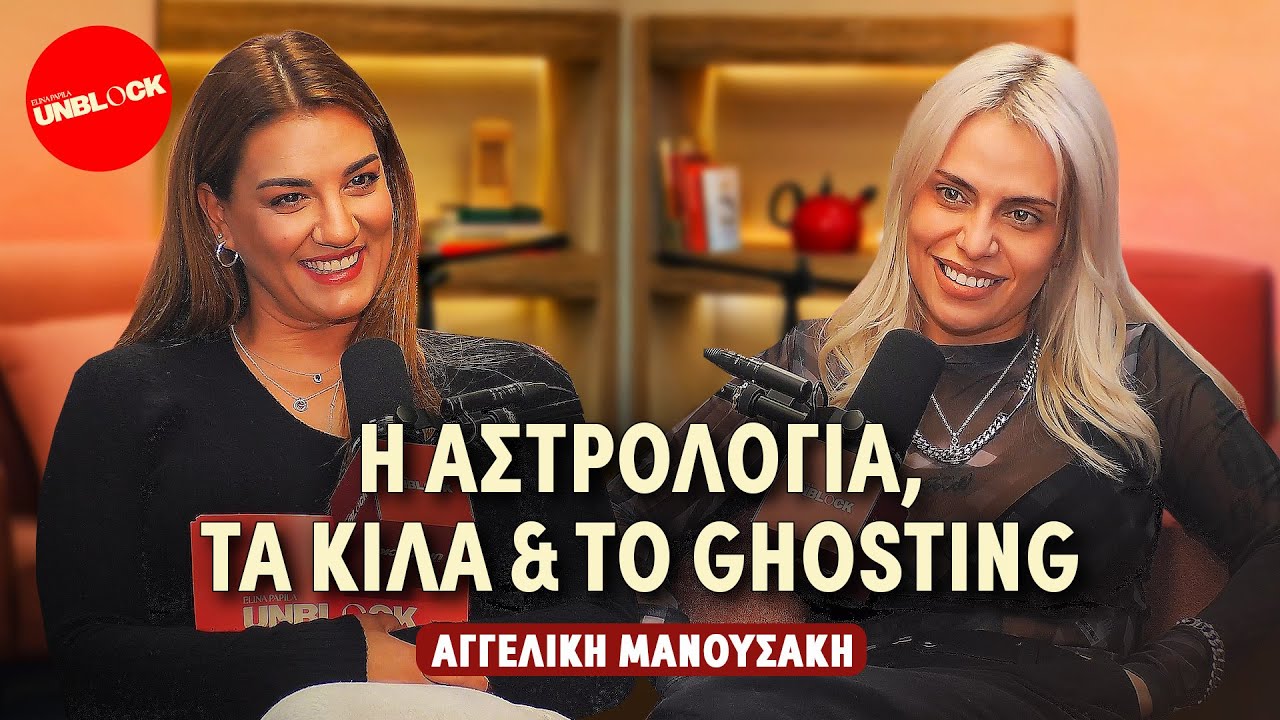 Αγγελική Μανουσάκη: Η αστρολογία, τα κιλά & το ghosting | Unblock Podcast Ελίνα Παπίλα
