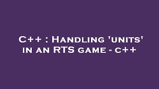 C++ : Handling 'units' in an RTS game - c++