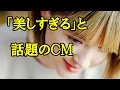 「美しすぎる」と話題のCM
