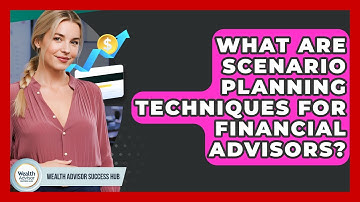 What Are Scenario Planning Techniques For Financial Advisors? - Wealth Advisor Success Hub