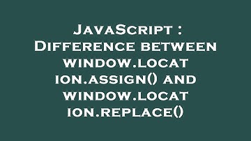 JavaScript : Difference between window.location.assign() and window.location.replace()