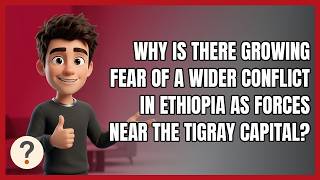 Why Is There Growing Fear of a Wider Conflict in Ethiopia as Forces Near the Tigray Capital Guide