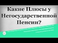 Какие Плюсы у Негосударственной Пенсии?