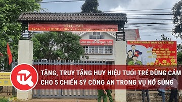Đắk Lắk: Tặng, truy tặng huy hiệu tuổi trẻ dũng cảm cho 5 chiến sỹ công an trong vụ nổ súng