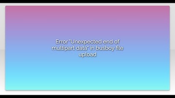 Error "Unexpected end of multipart data" in busboy file upload