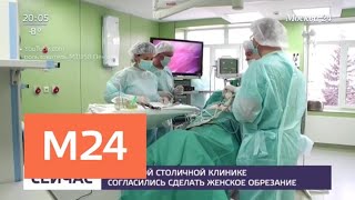 В частной столичной клинике согласились сделать женское обрезание - Москва 24 В частной столичной клинике согласились сделать женское обрезание - Москва 24