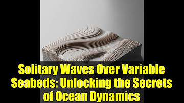 Solitary Waves Over Variable Seabeds: Unlocking the Secrets of Ocean Dynamics