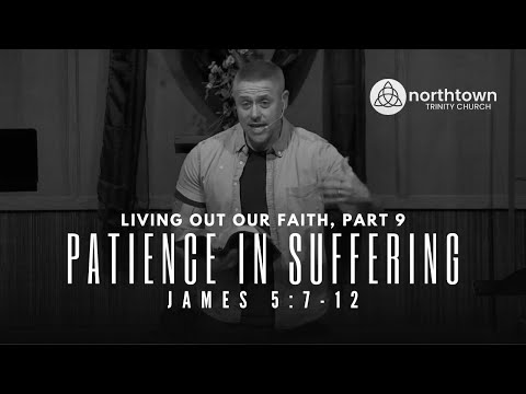 Living Out Our Faith, Part 9 — "Patience In Suffering" (James 5:7-12)