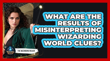 What Are The Results Of Misinterpreting Wizarding World Clues?