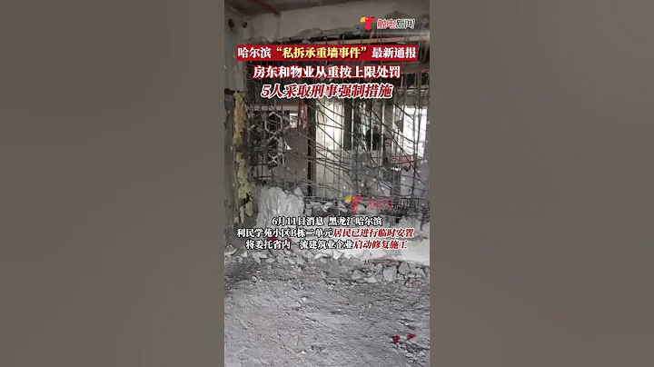6月11日消息，黑龙江哈尔滨“私拆承重墙事件”最新通报：房东物业从重按上限处罚，承租人张某等5人采取刑事强制措施#shorts - 天天要闻