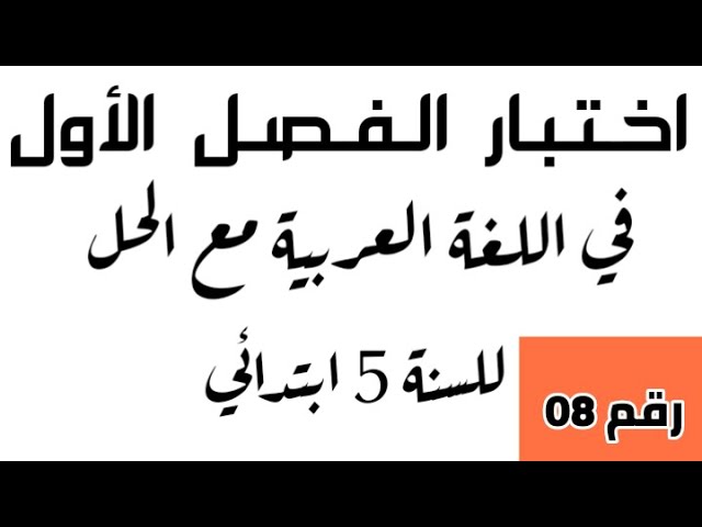 اختبار الفصل الأول في اللغة العربية رقم 08 للسنة الخامسة ابتدائي.