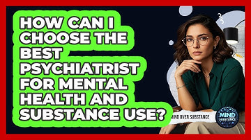 How Can I Choose The Best Psychiatrist For Mental Health And Substance Use? - Mind Over Substance