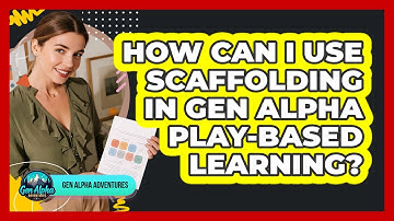 How Can I Use Scaffolding In Gen Alpha Play-based Learning? - Gen Alpha Adventures
