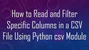 How to Read and Filter Specific Columns in a CSV File Using Python csv Module