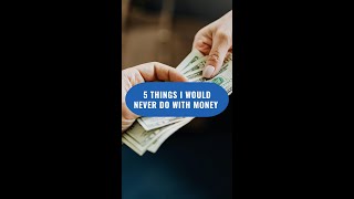 5 Things I Would Never Do With Money