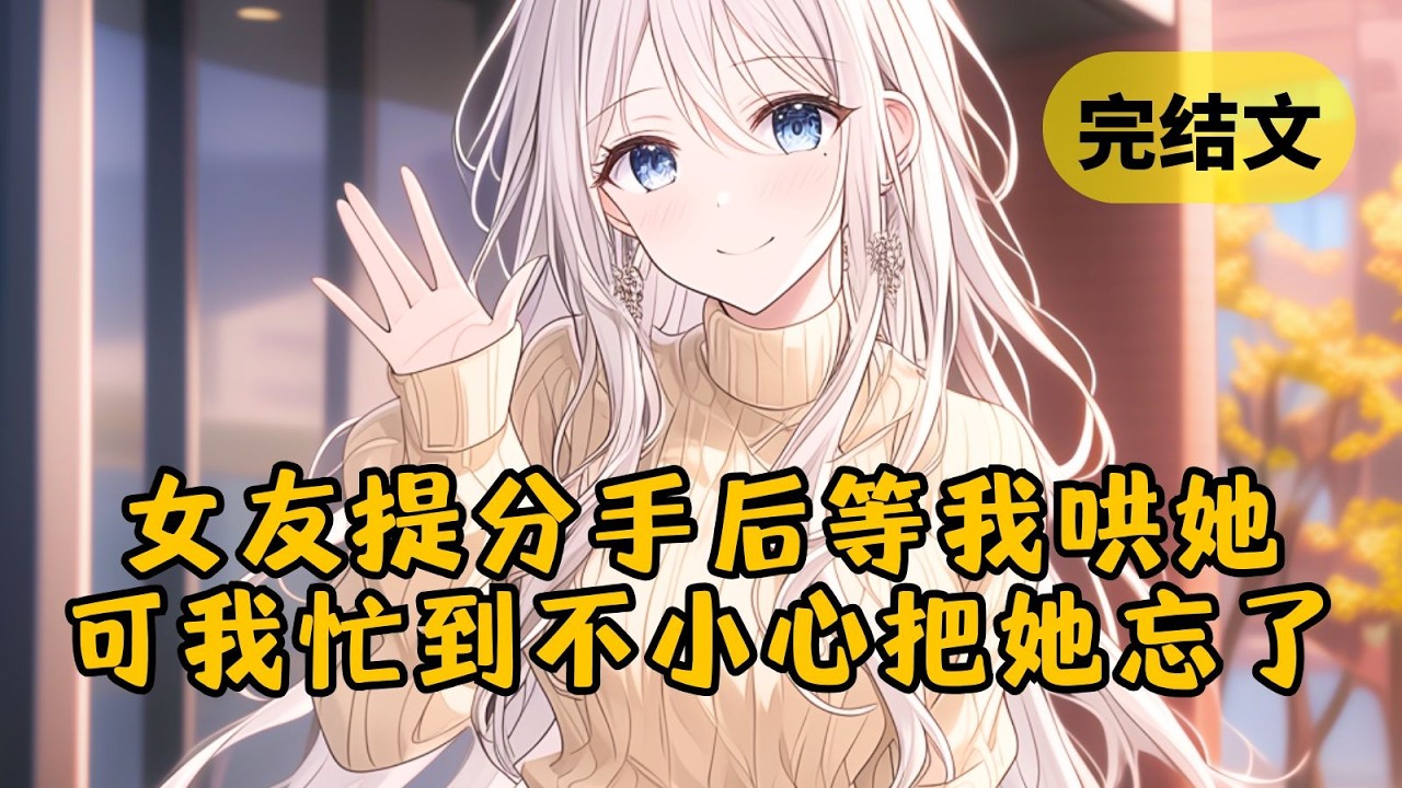 【爽文】女友第88次闹分手，我本想去江边伤感一下，然后写跪舔小作文求复合。可江边太冷了伤感不起来，回家写小作文突然被抓去出差，一不小心就把她彻底忘了 