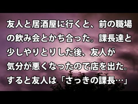 【修羅場　衝撃】友人と居酒屋に行くと、前の職場の飲み会とかち合った。課長達と少しやりとりした後、友人が気分が悪くなったので店を出た。すると友人は「さっきの課長…」  【修羅場・衝撃体験をお送りします】