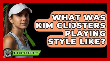 What Was Kim Clijsters Playing Style Like? - The Racket Xpert