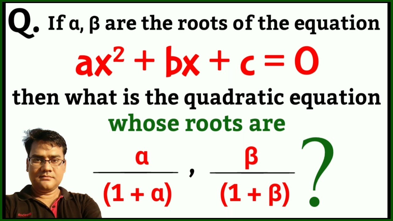 Q If A B Are Roots Of Ax Bx C 0 What Is The Quadratic Equation Whose Roots Are A 1 A B 1 B Youtube