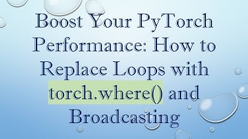 Boost Your PyTorch Performance: How to Replace Loops with torch.where() and Broadcasting