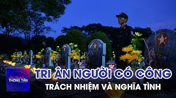 Tri ân người có công – Trách nhiệm và nghĩa tình