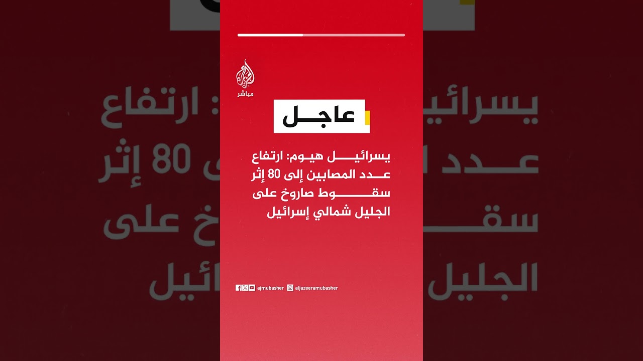 عاجل | يسرائيل هيوم: ارتفاع عدد المصابين إلى 80 إثر سقوط صاروخ على الجليل شمالي إسرائيل